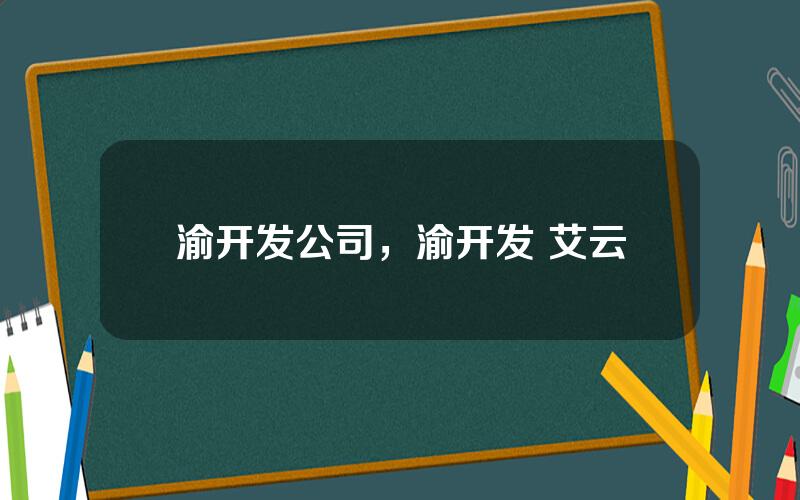 渝开发公司，渝开发 艾云